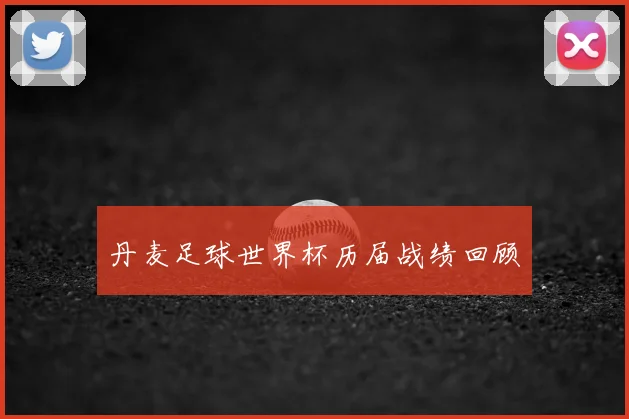 丹麦足球世界杯历届战绩回顾