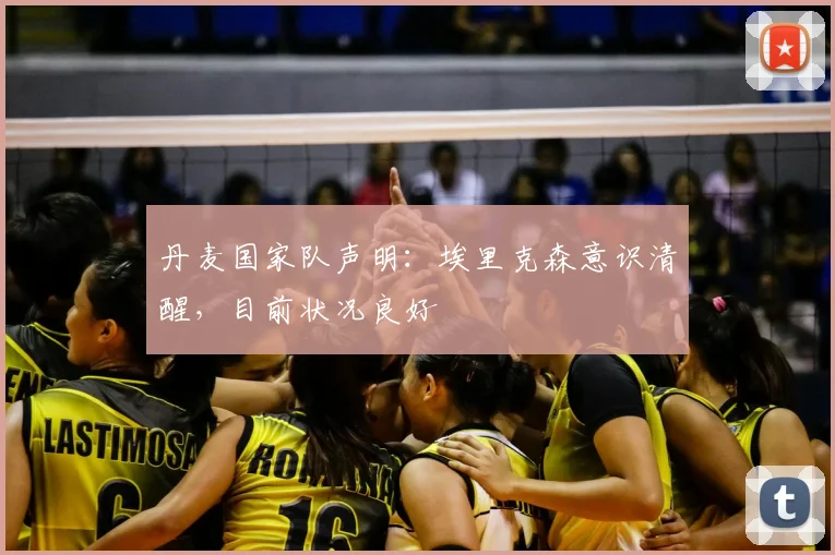 丹麦国家队声明:埃里克森意识清醒,目前状况良好