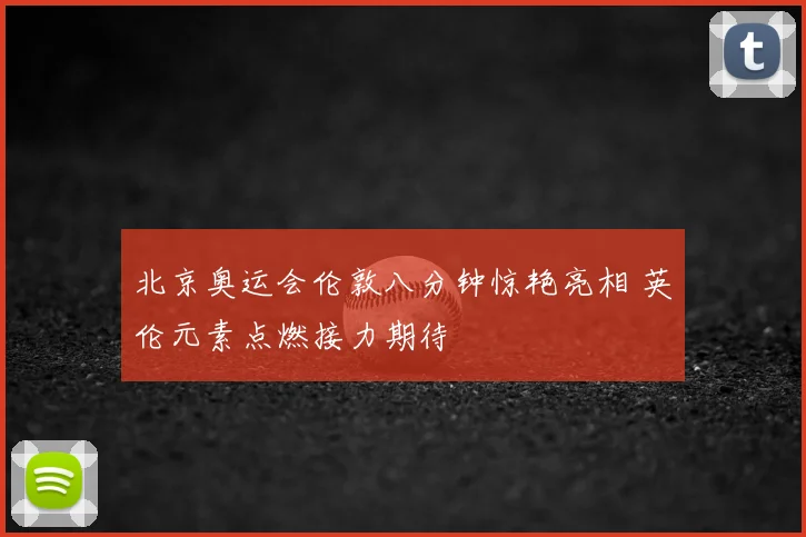 北京奥运会伦敦八分钟惊艳亮相 英伦元素点燃接力期待