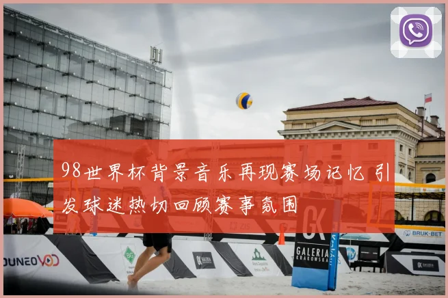 98世界杯背景音乐再现赛场记忆 引发球迷热切回顾赛事氛围