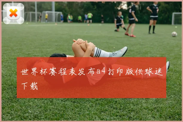 世界杯赛程表发布a4打印版供球迷下载