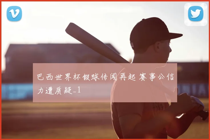 巴西世界杯假球传闻再起 赛事公信力遭质疑_1