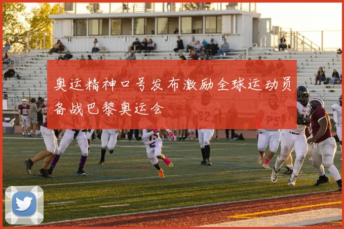 奥运精神口号发布激励全球运动员备战巴黎奥运会