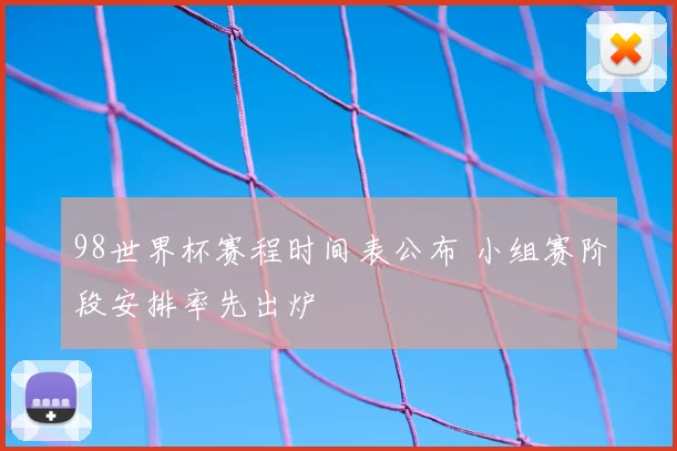 98世界杯赛程时间表公布 小组赛阶段安排率先出炉