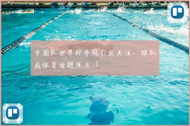 中国队世界杯夺冠引发关注，球队成体育话题焦点_1