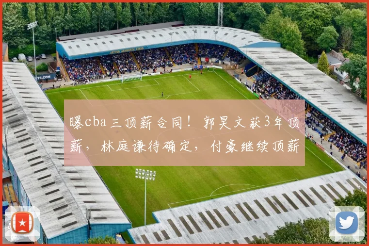 曝cba三顶薪合同！郭昊文获3年顶薪，林庭谦待确定，付豪继续顶薪