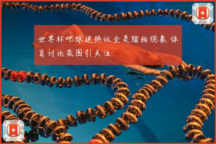 世界杯吧球迷热议全是赌狗现象 体育讨论氛围引关注