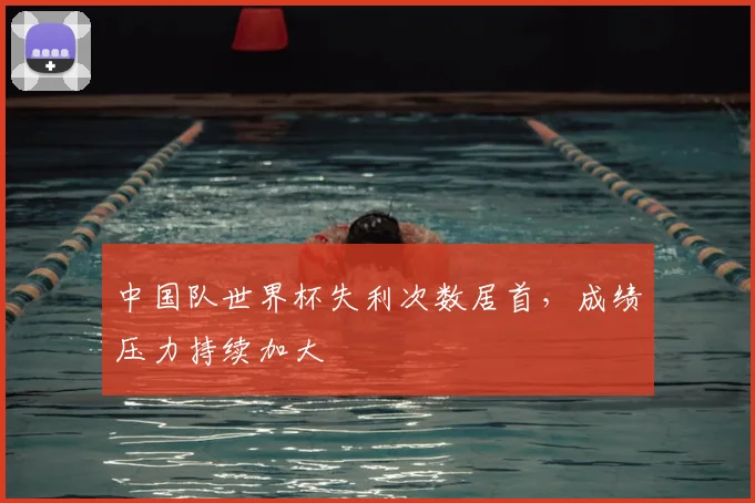 中国队世界杯失利次数居首，成绩压力持续加大